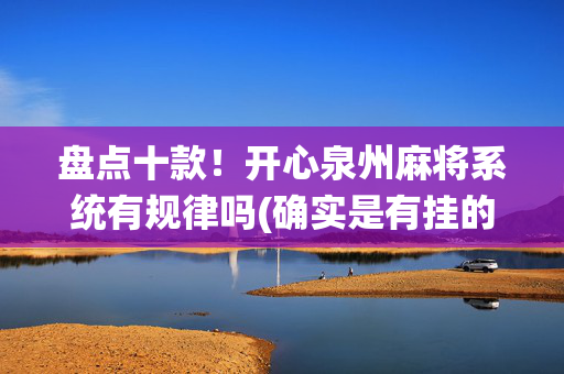 盘点十款！开心泉州麻将系统有规律吗(确实是有挂的)
