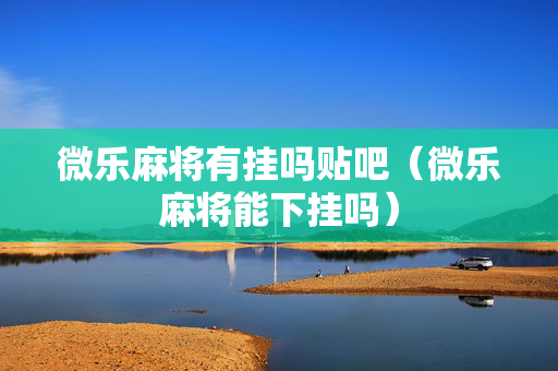 微乐麻将有挂吗贴吧（微乐麻将能下挂吗）