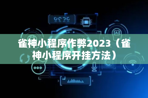雀神小程序作弊2023（雀神小程序开挂方法）