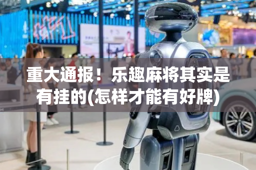 重大通报！乐趣麻将其实是有挂的(怎样才能有好牌)