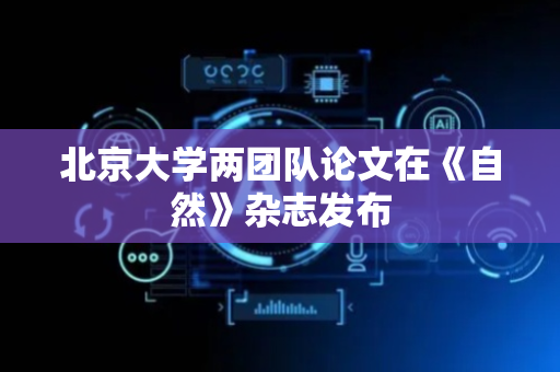 北京大学两团队论文在《自然》杂志发布