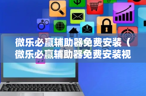 微乐必赢辅助器免费安装（微乐必赢辅助器免费安装视频）