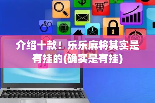 介绍十款！乐乐麻将其实是有挂的(确实是有挂)
