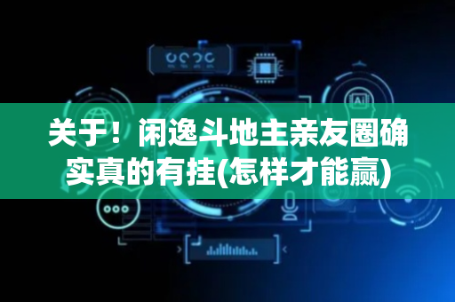关于！闲逸斗地主亲友圈确实真的有挂(怎样才能赢)