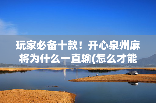 玩家必备十款！开心泉州麻将为什么一直输(怎么才能调胜率)