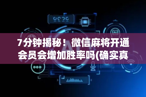 7分钟揭秘！微信麻将开通会员会增加胜率吗(确实真的有挂)