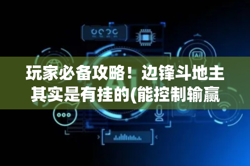 玩家必备攻略！边锋斗地主其实是有挂的(能控制输赢吗)