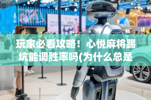 玩家必看攻略！心悦麻将踢坑能调胜率吗(为什么总是输)