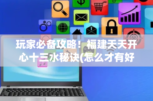 玩家必备攻略！福建天天开心十三水秘诀(怎么才有好牌)