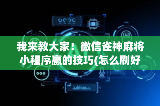 我来教大家！微信雀神麻将小程序赢的技巧(怎么刷好牌)