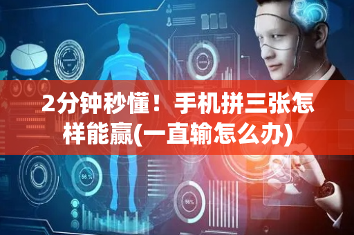2分钟秒懂！手机拼三张怎样能赢(一直输怎么办)