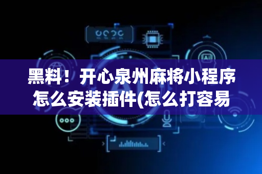 黑料！开心泉州麻将小程序怎么安装插件(怎么打容易赢)