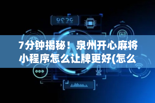 7分钟揭秘！泉州开心麻将小程序怎么让牌更好(怎么才可以赢)