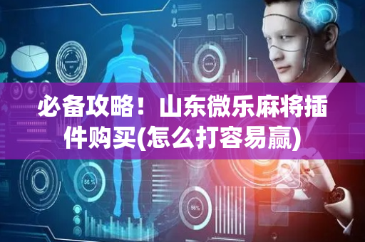 必备攻略！山东微乐麻将插件购买(怎么打容易赢)