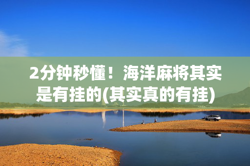 2分钟秒懂！海洋麻将其实是有挂的(其实真的有挂)