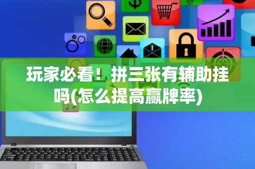 玩家必看！拼三张有辅助挂吗(怎么提高赢牌率)