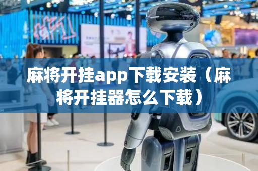 麻将开挂app下载安装（麻将开挂器怎么下载）