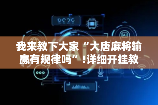 我来教下大家“大唐麻将输赢有规律吗”!详细开挂教程-抖音