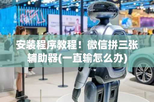 安装程序教程！微信拼三张辅助器(一直输怎么办)