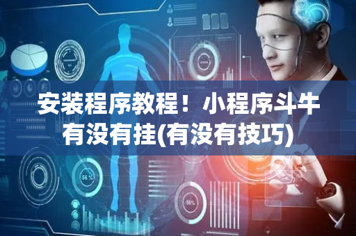 安装程序教程！小程序斗牛有没有挂(有没有技巧)