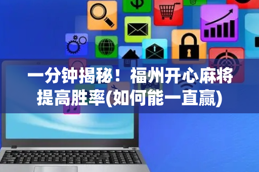 一分钟揭秘！福州开心麻将提高胜率(如何能一直赢)