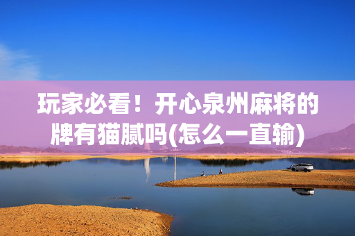 玩家必看！开心泉州麻将的牌有猫腻吗(怎么一直输)