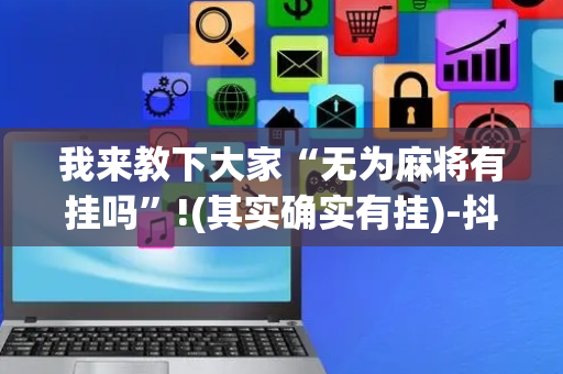 我来教下大家“无为麻将有挂吗”!(其实确实有挂)-抖音