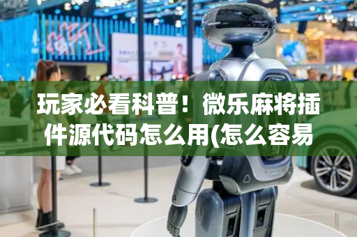 玩家必看科普！微乐麻将插件源代码怎么用(怎么容易赢)