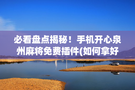 必看盘点揭秘！手机开心泉州麻将免费插件(如何拿好牌)