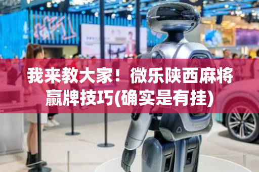 我来教大家！微乐陕西麻将赢牌技巧(确实是有挂)