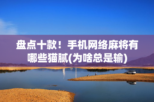 盘点十款！手机网络麻将有哪些猫腻(为啥总是输)
