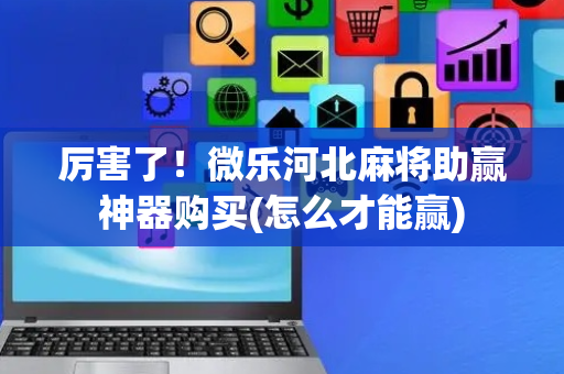 厉害了！微乐河北麻将助赢神器购买(怎么才能赢)