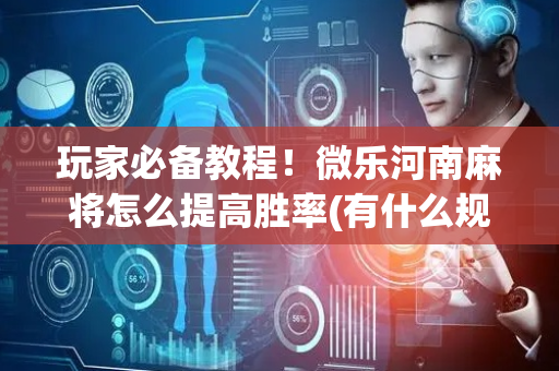 玩家必备教程！微乐河南麻将怎么提高胜率(有什么规律)