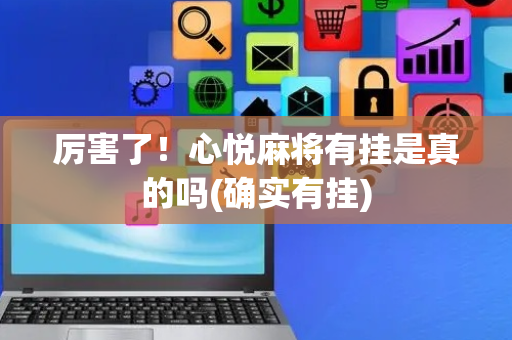 厉害了！心悦麻将有挂是真的吗(确实有挂)