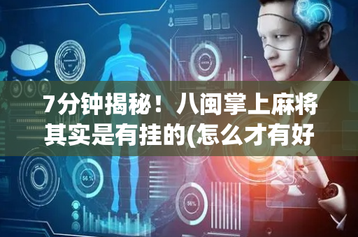 7分钟揭秘！八闽掌上麻将其实是有挂的(怎么才有好牌)