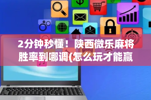2分钟秒懂！陕西微乐麻将胜率到哪调(怎么玩才能赢)