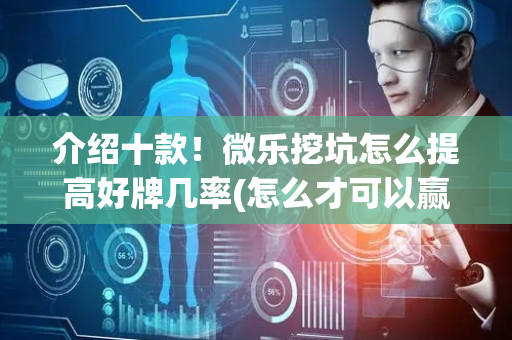 介绍十款！微乐挖坑怎么提高好牌几率(怎么才可以赢)