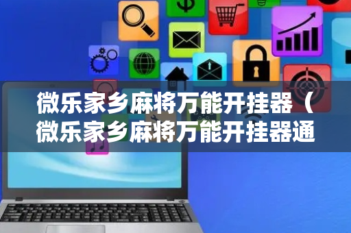 微乐家乡麻将万能开挂器（微乐家乡麻将万能开挂器通用版）