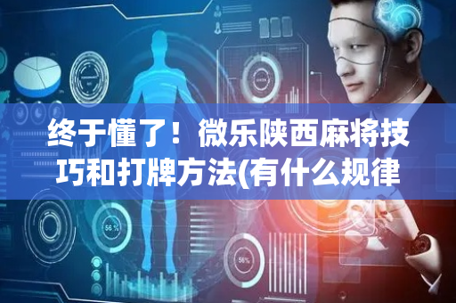 终于懂了！微乐陕西麻将技巧和打牌方法(有什么规律)