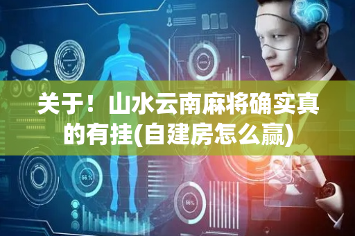 关于！山水云南麻将确实真的有挂(自建房怎么赢)