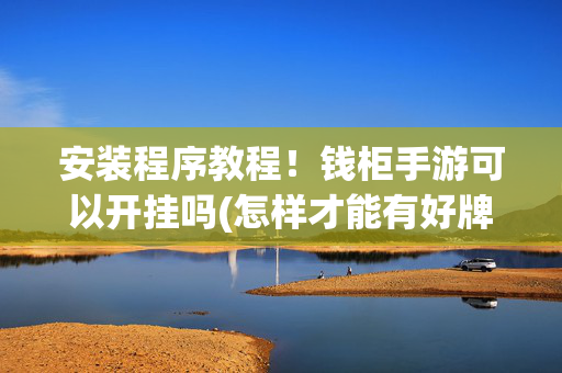 安装程序教程！钱柜手游可以开挂吗(怎样才能有好牌)