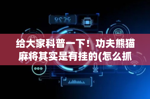 给大家科普一下！功夫熊猫麻将其实是有挂的(怎么抓到好牌)