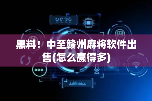 黑料！中至赣州麻将软件出售(怎么赢得多)