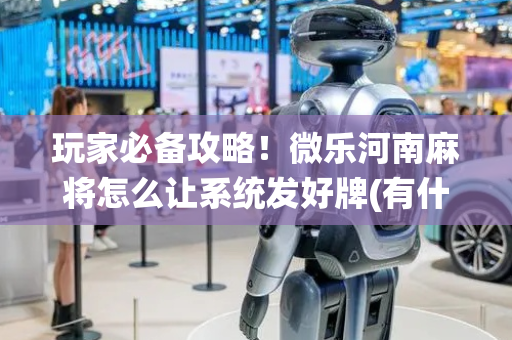 玩家必备攻略！微乐河南麻将怎么让系统发好牌(有什么规律吗)