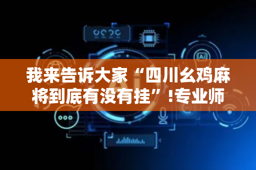 我来告诉大家“四川幺鸡麻将到底有没有挂”!专业师傅带你一起了解（详细教程）-抖音