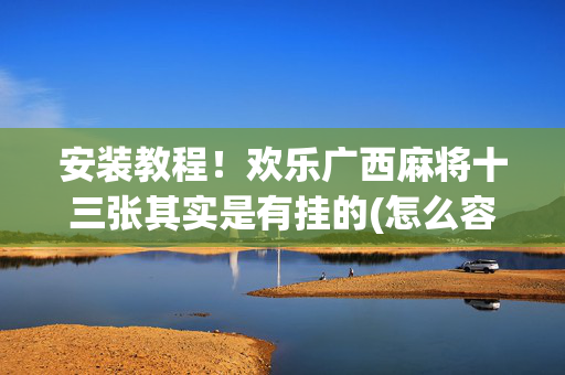 安装教程！欢乐广西麻将十三张其实是有挂的(怎么容易赢)