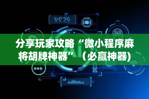 分享玩家攻略“微小程序麻将胡牌神器”（必赢神器)