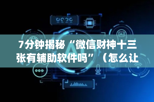 7分钟揭秘“微信财神十三张有辅助软件吗”（怎么让系统给自己好牌)