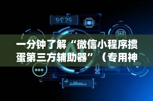 一分钟了解“微信小程序掼蛋第三方辅助器”（专用神器)