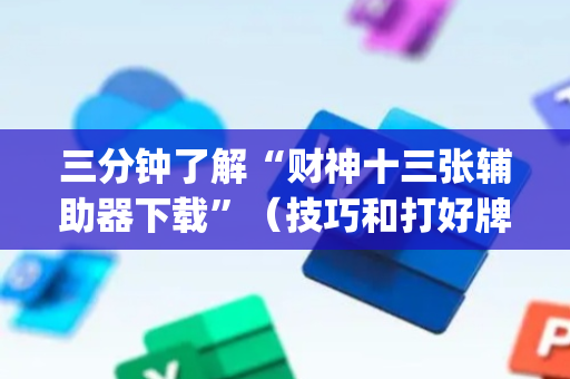 三分钟了解“财神十三张辅助器下载”（技巧和打好牌方法)